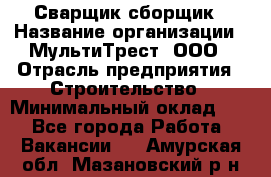 Сварщик-сборщик › Название организации ­ МультиТрест, ООО › Отрасль предприятия ­ Строительство › Минимальный оклад ­ 1 - Все города Работа » Вакансии   . Амурская обл.,Мазановский р-н